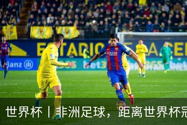 世界杯丨非洲足球，距离世界杯冠军还有多远？