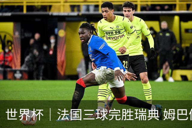 世界杯｜法国三球完胜瑞典 姆巴佩创淘汰赛进球纪录