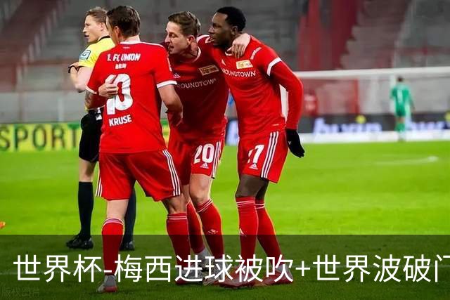 世界杯-梅西进球被吹+世界波破门 半场阿根廷1-0阿尔及利亚