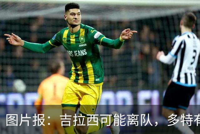 图片报：吉拉西可能离队，多特有意芬斯尼克·阿斯拉尼和巴洛贡