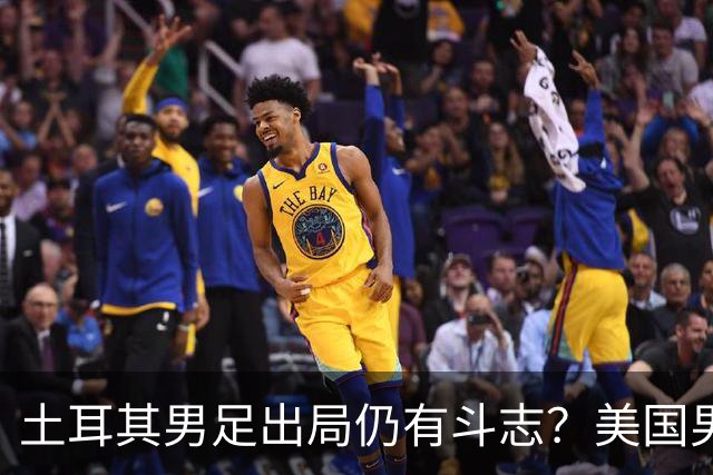 土耳其男足出局仍有斗志？美国男足已锁定小组头名！