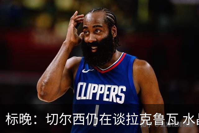 标晚：切尔西仍在谈拉克鲁瓦 水晶宫在找接替者&已接触克雷斯韦尔