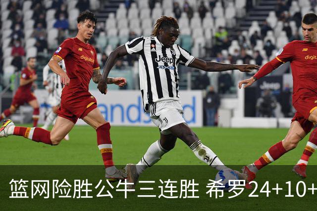 篮网险胜公牛三连胜 希罗24+10+9热火轻取奇才